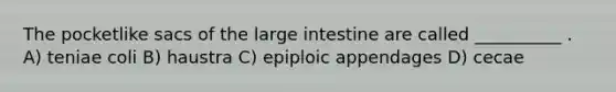 The pocketlike sacs of the large intestine are called __________ . A) teniae coli B) haustra C) epiploic appendages D) cecae