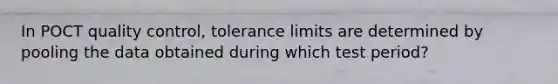 In POCT quality control, tolerance limits are determined by pooling the data obtained during which test period?