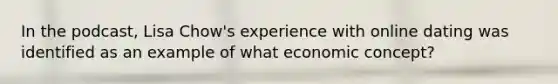 In the podcast, Lisa Chow's experience with online dating was identified as an example of what economic concept?