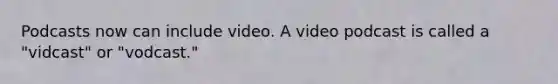 Podcasts now can include video. A video podcast is called a "vidcast" or "vodcast."