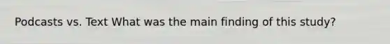 Podcasts vs. Text What was the main finding of this study?