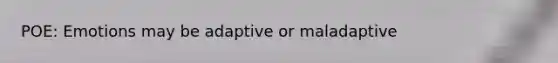 POE: Emotions may be adaptive or maladaptive