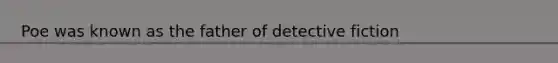 Poe was known as the father of detective fiction