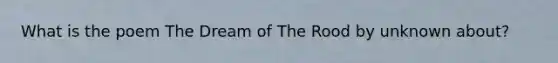 What is the poem The Dream of The Rood by unknown about?