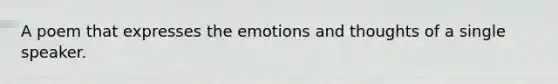 A poem that expresses the emotions and thoughts of a single speaker.