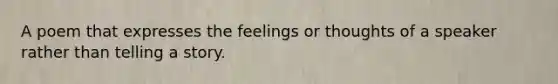 A poem that expresses the feelings or thoughts of a speaker rather than telling a story.