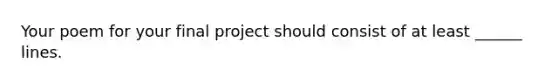 Your poem for your final project should consist of at least ______ lines.