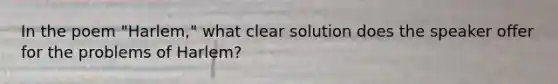 In the poem "Harlem," what clear solution does the speaker offer for the problems of Harlem?