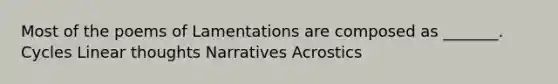 Most of the poems of Lamentations are composed as _______. Cycles Linear thoughts Narratives Acrostics