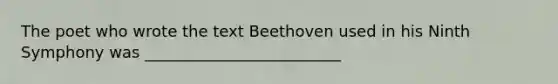 The poet who wrote the text Beethoven used in his Ninth Symphony was _________________________