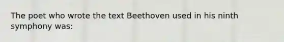 The poet who wrote the text Beethoven used in his ninth symphony was: