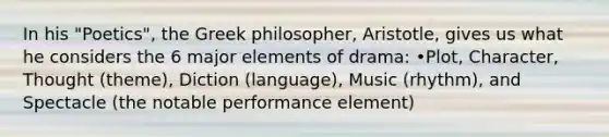 In his "Poetics", the Greek philosopher, Aristotle, gives us what he considers the 6 major elements of drama: •Plot, Character, Thought (theme), Diction (language), Music (rhythm), and Spectacle (the notable performance element)