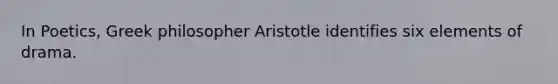 In Poetics, Greek philosopher Aristotle identifies six elements of drama.