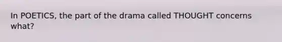 In POETICS, the part of the drama called THOUGHT concerns what?