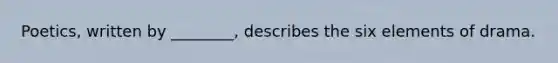Poetics, written by ________, describes the six elements of drama.