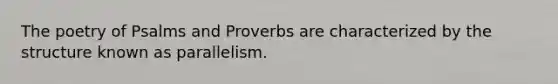 The poetry of Psalms and Proverbs are characterized by the structure known as parallelism.