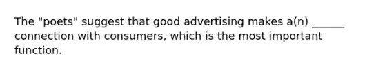 The "poets" suggest that good advertising makes a(n) ______ connection with consumers, which is the most important function.