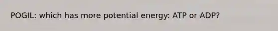 POGIL: which has more potential energy: ATP or ADP?