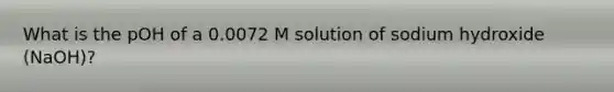 What is the pOH of a 0.0072 M solution of sodium hydroxide (NaOH)?