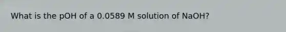 What is the pOH of a 0.0589 M solution of NaOH?