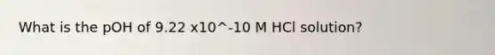 What is the pOH of 9.22 x10^-10 M HCl solution?