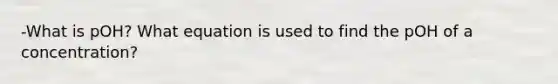 -What is pOH? What equation is used to find the pOH of a concentration?