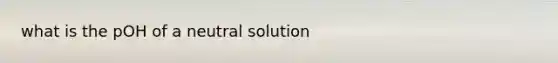 what is the pOH of a neutral solution