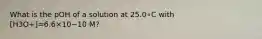 What is the pOH of a solution at 25.0∘C with [H3O+]=6.6×10−10 M?