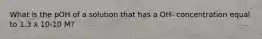 What is the pOH of a solution that has a OH- concentration equal to 1.3 x 10-10 M?