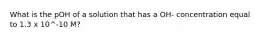 What is the pOH of a solution that has a OH- concentration equal to 1.3 x 10^-10 M?