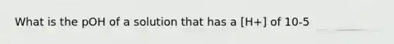 What is the pOH of a solution that has a [H+] of 10-5