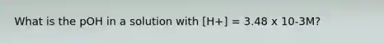 What is the pOH in a solution with [H+] = 3.48 x 10-3M?