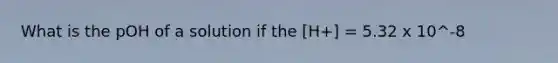 What is the pOH of a solution if the [H+] = 5.32 x 10^-8