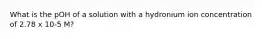 What is the pOH of a solution with a hydronium ion concentration of 2.78 x 10-5 M?