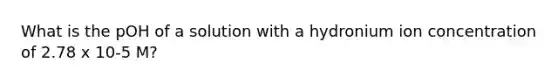 What is the pOH of a solution with a hydronium ion concentration of 2.78 x 10-5 M?