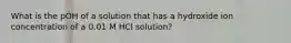 What is the pOH of a solution that has a hydroxide ion concentration of a 0.01 M HCl solution?