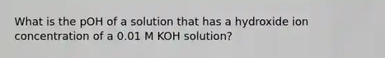 What is the pOH of a solution that has a hydroxide ion concentration of a 0.01 M KOH solution?