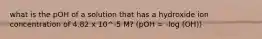 what is the pOH of a solution that has a hydroxide ion concentration of 4.82 x 10^-5 M? (pOH = -log (OH))