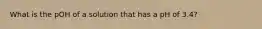 What is the pOH of a solution that has a pH of 3.4?