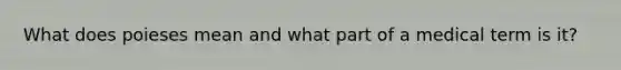 What does poieses mean and what part of a medical term is it?