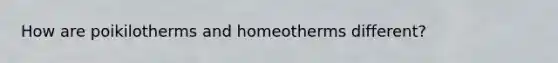 How are poikilotherms and homeotherms different?