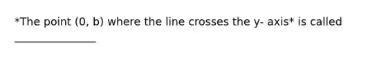 *The point (0, b) where the line crosses the y- axis* is called _______________