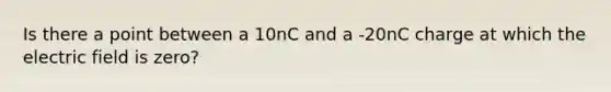 Is there a point between a 10nC and a -20nC charge at which the electric field is zero?