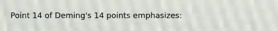 Point 14 of Deming's 14 points emphasizes: