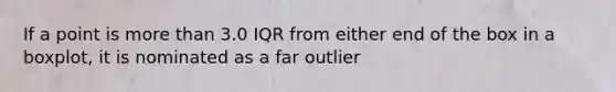 If a point is <a href='https://www.questionai.com/knowledge/keWHlEPx42-more-than' class='anchor-knowledge'>more than</a> 3.0 IQR from either end of the box in a boxplot, it is nominated as a far outlier