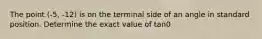 The point (-5, -12) is on the terminal side of an angle in standard position. Determine the exact value of tan0