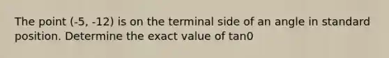 The point (-5, -12) is on the terminal side of an angle in standard position. Determine the exact value of tan0