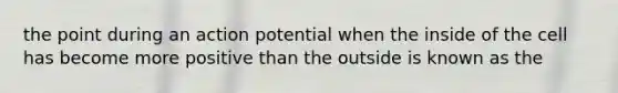 the point during an action potential when the inside of the cell has become more positive than the outside is known as the