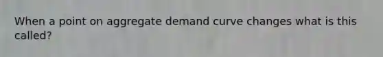 When a point on aggregate demand curve changes what is this called?