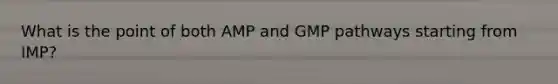 What is the point of both AMP and GMP pathways starting from IMP?